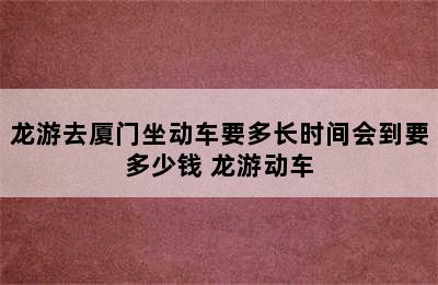 龙游去厦门坐动车要多长时间会到要多少钱 龙游动车